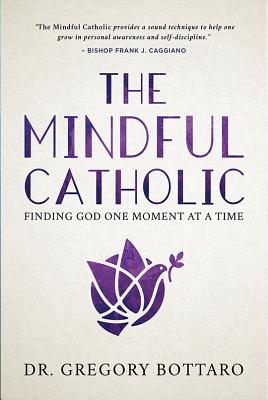 The Mindful Catholic: Finding God One Moment at a Time - Bottaro, Gregory, Dr.