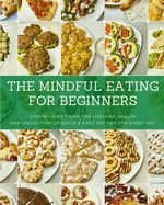 The Mindful Eating for Beginners: Step-by-Step Guide for Lifelong Health and Collection of Quick & Easy Recipes for Every Day
