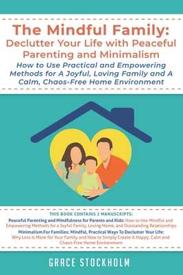 The Mindful Family: Declutter Your Life with Peaceful Parenting and Minimalism- How to Use Practical and Empowering Methods for A Joyful, Loving Family and A Calm, Chaos-Free Home Environment - Stockholm, Grace