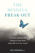 The Mindful Freak-Out: A Rescue Manual for Being at Your Best When Life Is at Its Worst