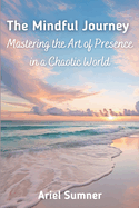 The Mindful Journey: Mastering the Art of Presence in a Chaotic World