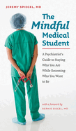 The Mindful Medical Student: A Psychiatrist's Guide to Staying Who You Are While Becoming Who You Want to Be