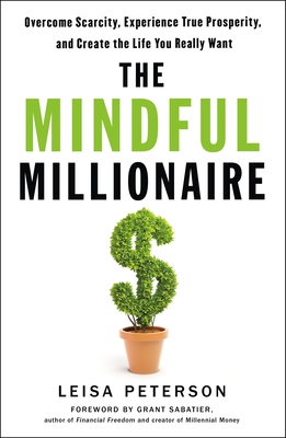 The Mindful Millionaire: Overcome Scarcity, Experience True Prosperity, and Create the Life You Really Want - Peterson, Leisa, and Sabatier, Grant (Introduction by)