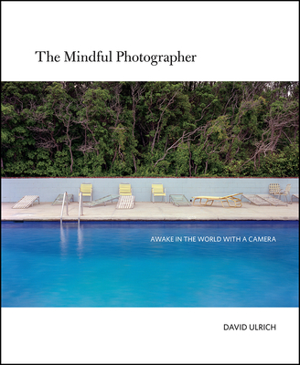 The Mindful Photographer: Awake in the World with a Camera - Ulrich, David