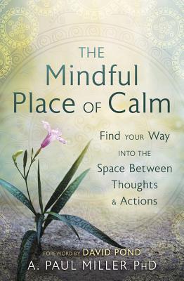 The Mindful Place of Calm: Find Your Way Into the Space Between Thoughts & Actions - Miller, A Paul, PhD