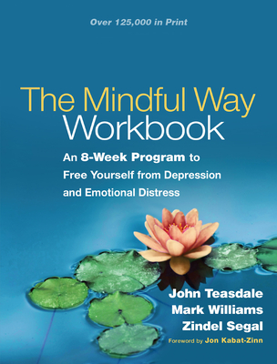 The Mindful Way Workbook: An 8-Week Program to Free Yourself from Depression and Emotional Distress - Teasdale, John, PhD, and Williams, Mark, Dphil, and Segal, Zindel, PhD