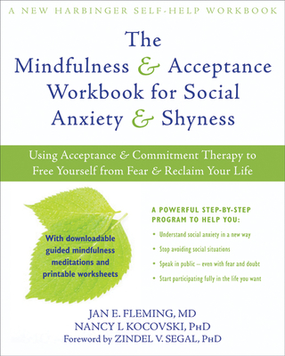 The Mindfulness & Acceptance Workbook for Social Anxiety & Shyness: Using Acceptance & Commitment Therapy to Free Yourself from Fear & Reclaim Your Life - Fleming, Jan E, MD, and Kocovski, Nancy L, PhD, and Segal, Zindel V, PhD (Foreword by)