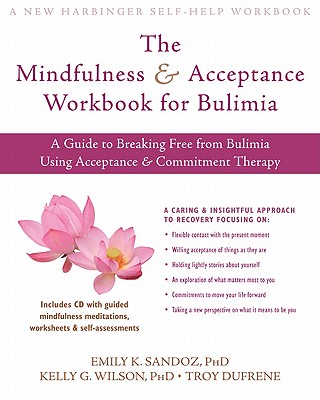 The Mindfulness and Acceptance Workbook for Bulimia: A Guide to Breaking Free from Bulimia Using Acceptance and Commitment Therapy - Sandoz, Emily K, PhD, and Wilson, Kelly G, PhD, and Dufrene, Troy, Ma