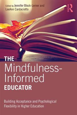 The Mindfulness-Informed Educator: Building Acceptance and Psychological Flexibility in Higher Education - Block-Lerner, Jennifer (Editor), and Cardaciotto, LeeAnn (Editor)