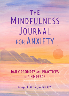 The Mindfulness Journal for Anxiety: Daily Prompts and Practices to Find Peace - Peterson, Tanya J