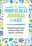 The Mindfulness Journal for Kids: Guided Writing Prompts to Help You Stay Calm, Positive, and Present