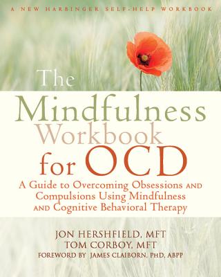 The Mindfulness Workbook for OCD: A Guide to Overcoming Obsessions and Compulsions Using Mindfulness and Cognitive Behavioral Therapy - Hershfield, Jon, Mft, and Corboy, Tom, Mft, and Claiborn, James, PhD, Abpp (Foreword by)