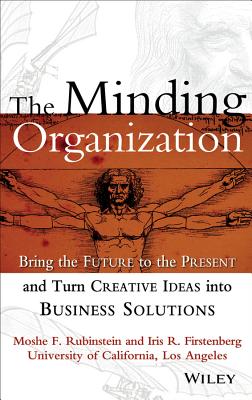 The Minding Organization: Bringing the Future to the Present and Turn Creative Ideas Into Business Solutions - Rubinstein, Moshe F, and Firstenberg, Iris R