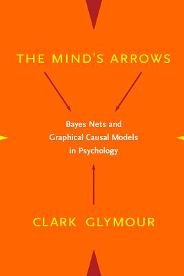 The Mind's Arrows: Bayes Nets and Graphical Causal Models in Psychology - Glymour, Clark