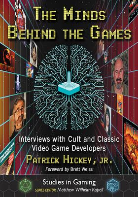 The Minds Behind the Games: Interviews with Cult and Classic Video Game Developers - Hickey, Patrick, and Kapell, Matthew Wilhelm (Editor)