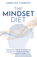 The Mindset Diet: Escape the Trap of Yo-Yo Dieting and Go from Disillusioned Dieter to Empowered Eater