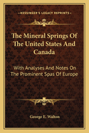 The Mineral Springs of the United States and Canada: With Analyses and Notes on the Prominent Spas of Europe