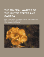 The Mineral Waters of the United States and Canada: With a Map and Plates, and General Directions for Reaching Mineral Springs