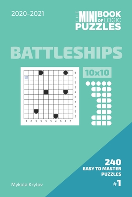 The Mini Book Of Logic Puzzles 2020-2021. Battleships 10x10 - 240 Easy To Master Puzzles. #1 - Krylov, Mykola