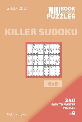 The Mini Book Of Logic Puzzles 2020-2021. Killer Sudoku 6x6 - 240 Easy To Master Puzzles. #9 - Krylov, Mykola