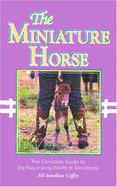 The Miniature Horse: The Complete Guild to the Fascinating World of Miniatures - Coffey, Jill Swedlow, and Swedlow, Jill