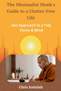 The Minimalist Monk's Guide to a Clutter-Free Life: Zen Approach to a Tidy Home & Mind