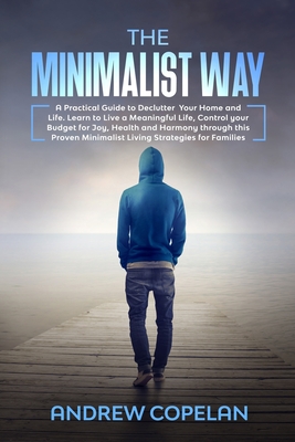 The Minimalist Way: A Practical Guide to Declutter Your Home and Life, Control your Budget for Joy, Health and Harmony through this Proven Minimalist Living Strategies for Families - Copelan, Andrew