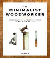 The Minimalist Woodworker: Essential Tools and Smart Shop Ideas for Building with Less