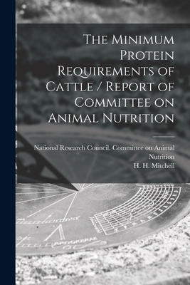 The Minimum Protein Requirements of Cattle / Report of Committee on Animal Nutrition - National Research Council (U S ) Com (Creator), and Mitchell, H H (Harold Hanson) 1886 (Creator)