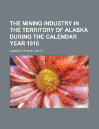 The Mining Industry in the Territory of Alaska During the Calendar Year 1916