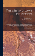 The Mining Laws of Mexico: Containing a Translation of the Mining law and Regulations and of the Mining tax law and Regulations, With an Introduction, Commentary, Cross References and Alphabetical Index