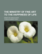 The Ministry of Fine Art to the Happiness of Life: Essays on Various Arts