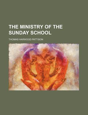 The Ministry of the Sunday School - Pattison, Thomas Harwood