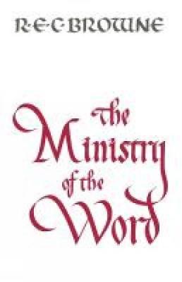 The Ministry of the Word - Browne, R E C