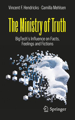 The Ministry of Truth: BigTech's Influence on Facts, Feelings and Fictions - Hendricks, Vincent F., and Mehlsen, Camilla