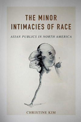 The Minor Intimacies of Race: Asian Publics in North America - Kim, Christine