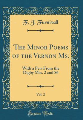 The Minor Poems of the Vernon Ms., Vol. 2: With a Few from the Digby Mss. 2 and 86 (Classic Reprint) - Furnivall, F J