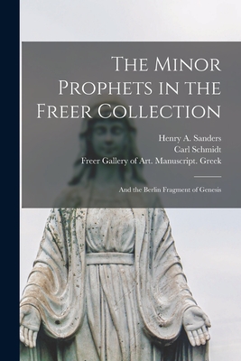 The Minor Prophets in the Freer Collection: and the Berlin Fragment of Genesis - Sanders, Henry a (Henry Arthur) 186 (Creator), and Schmidt, Carl 1868-1938, and Freer Gallery of Art Manuscript Greek (Creator)