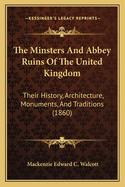 The Minsters and Abbey Ruins of the United Kingdom: Their History, Architecture, Monuments, and Traditions (1860)