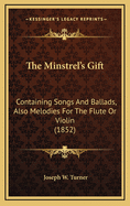 The Minstrel's Gift: Containing Songs and Ballads, Also Melodies for the Flute or Violin (1852)