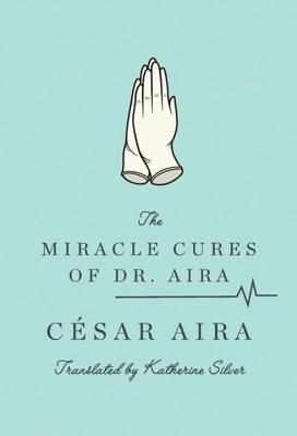 The Miracle Cures of Dr. Aira - Aira, Cesar, and Silver, Katherine