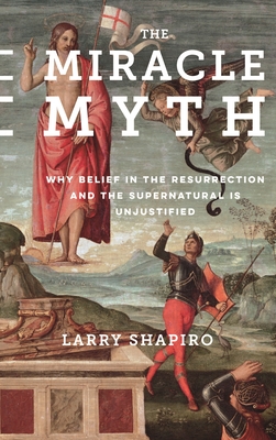 The Miracle Myth: Why Belief in the Resurrection and the Supernatural Is Unjustified - Shapiro, Lawrence, Dr., PhD