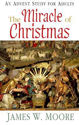 The Miracle of Christmas: An Advent Study for Adults - Moore, James W, Pastor