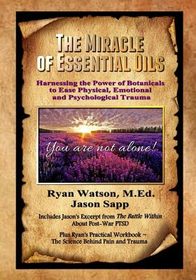 The Miracle of Essential Oils: Harnessing the Power of Botanicals to Ease Physical, Emotional and Psychological Trauma - Sapp, Jason, and Stresky, Mary Jo (Editor), and Watson M Ed, Ryan