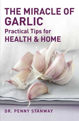 The Miracle of Garlic: Practical Tips for Health & Home - Stanway, Penny