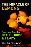 The Miracle of Lemons: Practical Tips for Health, Home & Beauty