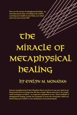 The Miracle of Metaphysical Healing - Monahan, Evelyn M