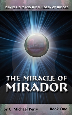The Miracle Of Mirador: Daniel Light and the Children of the Orb - Perry, C Michael