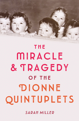 The Miracle & Tragedy of the Dionne Quintuplets - Miller, Sarah