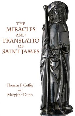 The Miracles and Translatio of Saint James: Books Two and Three of the Liber Sancti Jacobi - Coffey, Thomas F, and Dunn, Maryjane